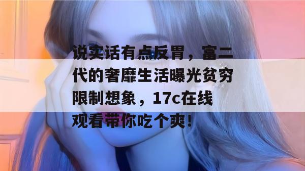 说实话有点反胃，富二代的奢靡生活曝光贫穷限制想象，17c在线观看带你吃个爽！