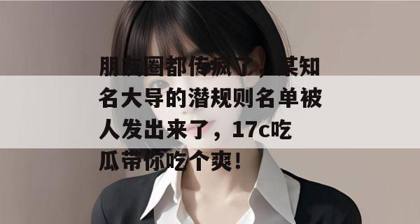 朋友圈都传疯了，某知名大导的潜规则名单被人发出来了，17c吃瓜带你吃个爽！
